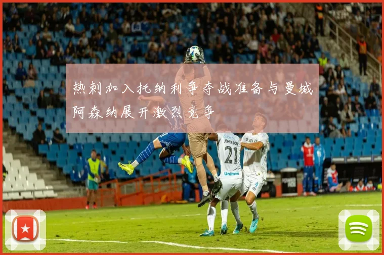 热刺加入托纳利争夺战准备与曼城阿森纳展开激烈竞争