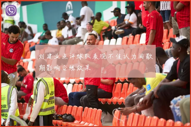 刘建业点评球队表现不佳认为间歇期影响合练效果