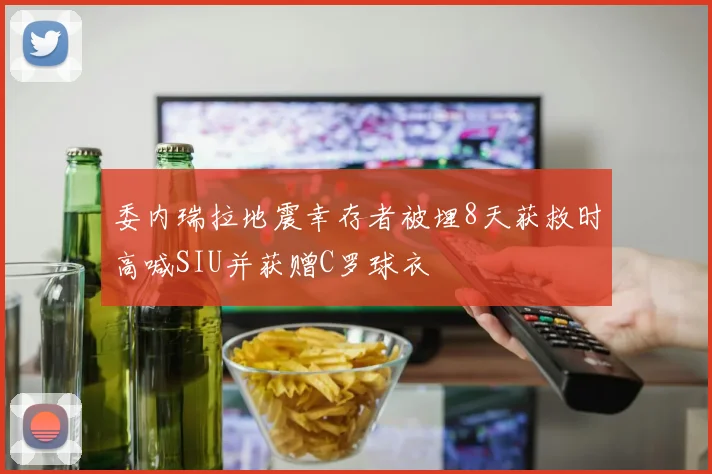 委内瑞拉地震幸存者被埋8天获救时高喊SIU并获赠C罗球衣