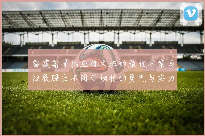 雷霆需寻找应对文班的最佳方案马拉展现出不同于切特的勇气与实力