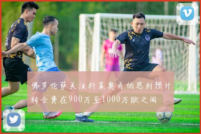 佛罗伦萨关注科莱奥肖伯恩利预计转会费在900万至1000万欧之间