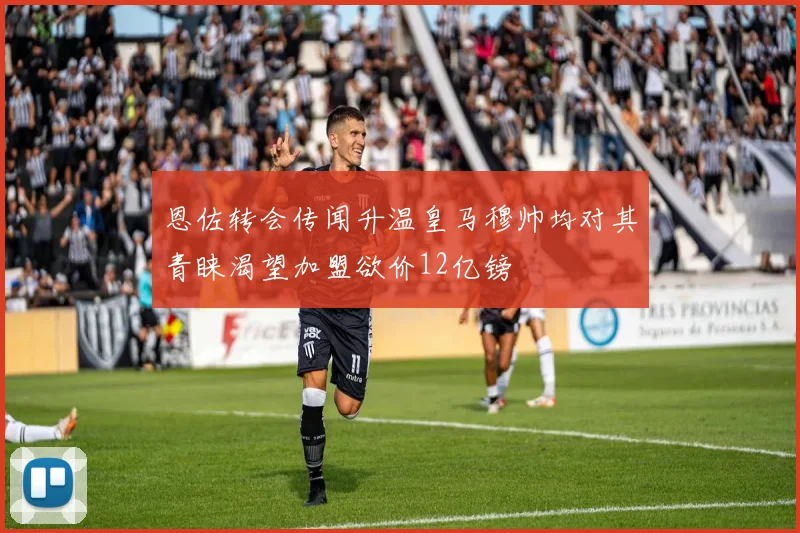 恩佐转会传闻升温皇马穆帅均对其青睐渴望加盟欲价12亿镑